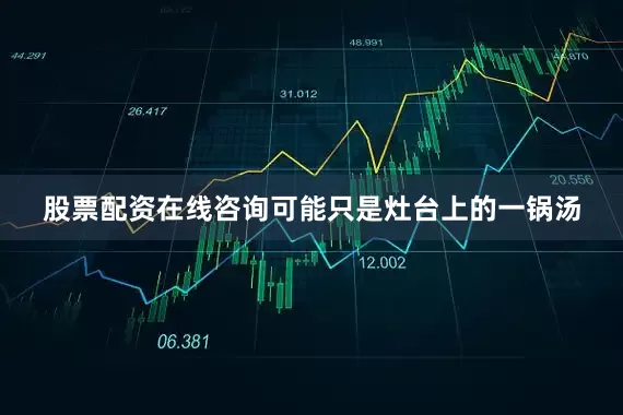 股票配资在线咨询可能只是灶台上的一锅汤