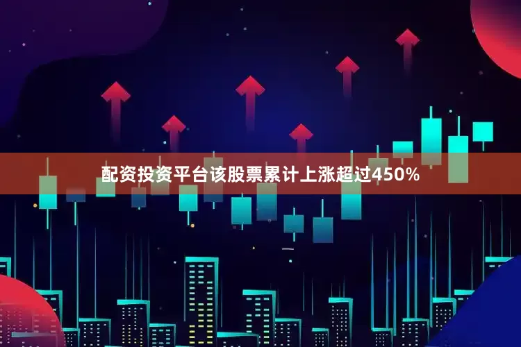 配资投资平台该股票累计上涨超过450%