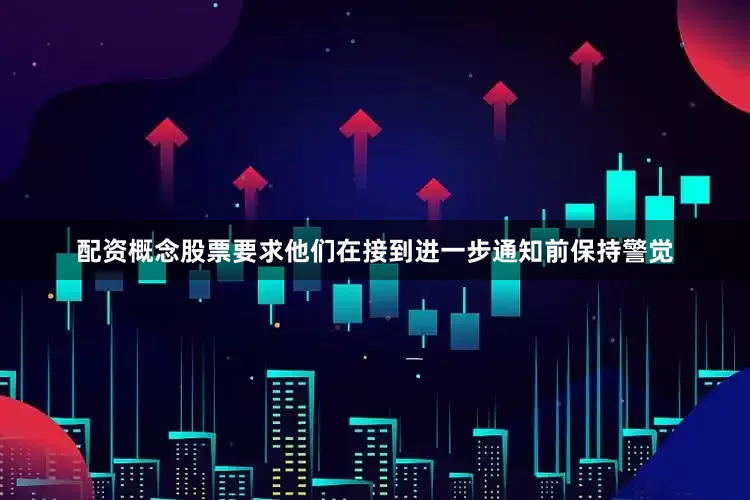 配资概念股票要求他们在接到进一步通知前保持警觉