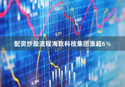 配资炒股流程海致科技集团涨超6%